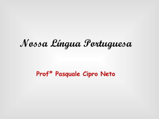 Nossa Língua Portuguesa Profº Pasquale Cipro Neto                               