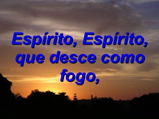 Espírito, Espírito, que desce como fogo, 