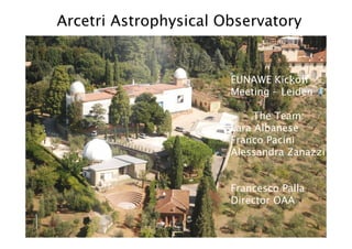 Arcetri Astrophysical Observatory


                       EUNAWE Kickoff
                       Meeting – Leiden

                            The Team:
                       Lara Albanese
                       Franco Pacini
                       Alessandra Zanazzi


                       Francesco Palla
                       Director OAA
 