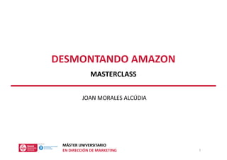 MÁSTER UNIVERSITARIO
EN DIRECCIÓN DE MARKETING
MASTERCLASS
DESMONTANDO AMAZON
JOAN MORALES ALCÚDIA
1
 