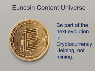 Euncoin Content Universe
Be part of the
next evolution
in
Cryptocurrency
Helping, not
mining.
 