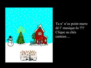 Tu n’ n’os point marre dé l’ musique-lo ??? Clique su chés canteux… 