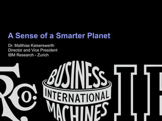 A Sense of a Smarter Planet
Dr. Matthias Kaiserswerth
Director and Vice President
IBM Research - Zurich
 