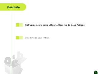 Conteúdo

Instruç õ sobre como utilizar o Caderno de Boas Práticas
es

O Caderno de Boas Prá
ticas

3

 