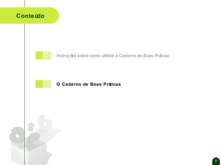 Conteúdo

Instruç õ sobre como utilizar o Caderno de Boas Prá
es
ticas

O Caderno de Boas Práticas

7

 