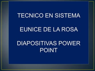 TECNICO EN SISTEMA
EUNICE DE LA ROSA
DIAPOSITIVAS POWER
POINT

 
