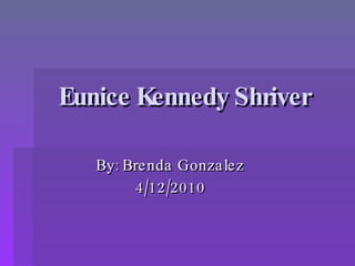 Eunice Kennedy Shriver   By: Brenda Gonzalez 4/12/2010 
