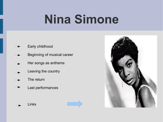 Nina Simone Early childhood Beginning of musical career Her songs as anthems Leaving the country The return Last performances Links 