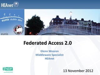 Federated Access 2.0
       Glenn Wearen
    Middleware Specialist
          HEAnet



                        13 November 2012
 