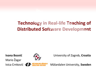 Technology in Real-life Teaching of
Distributed Software Development
Ivana Bosnić University of Zagreb, Croatia
Mario Žagar
Ivica Crnković Mälardalen University, Sweden
 