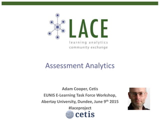 Assessment Analytics
Adam Cooper, Cetis
EUNIS E-Learning Task Force Workshop,
Abertay University, Dundee, June 9th 2015
#laceproject
 