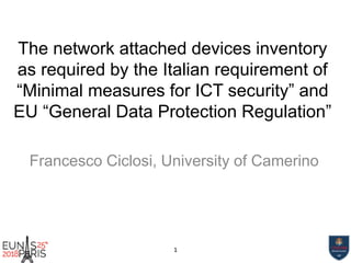 The network attached devices inventory
as required by the Italian requirement of
“Minimal measures for ICT security” and
EU “General Data Protection Regulation”
Francesco Ciclosi, University of Camerino
1
 