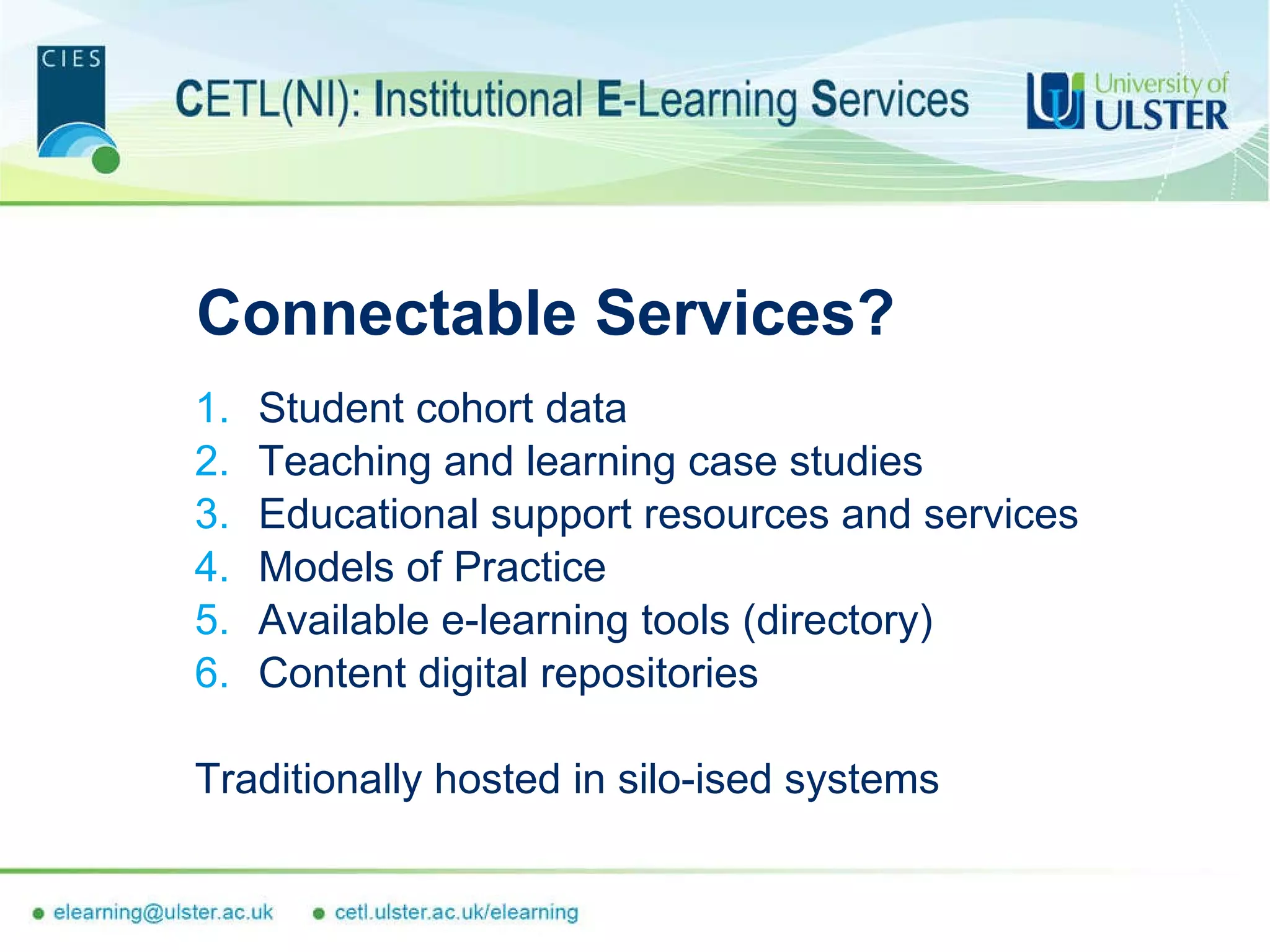 Connectable Services? Student cohort data Teaching and learning case studies Educational support resources and services Models of Practice Available e-learning tools (directory) Content digital repositories Traditionally hosted in silo-ised systems 