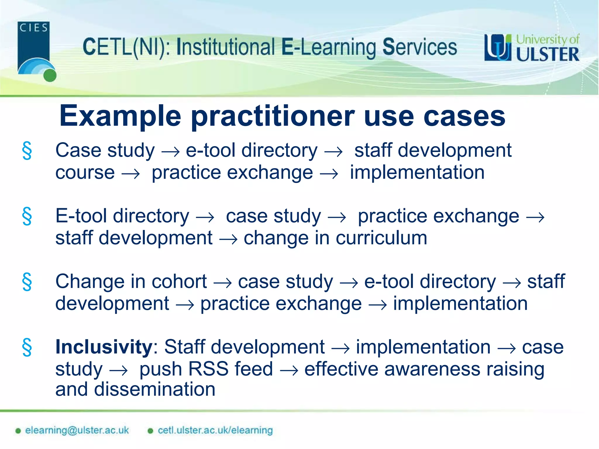 Example practitioner use cases Case study     e-tool directory     staff development course     practice exchange     implementation E-tool directory     case study     practice exchange     staff development     change in curriculum Change in cohort     case study     e-tool directory     staff development     practice exchange     implementation Inclusivity : Staff development    implementation     case study     push RSS feed    effective awareness raising and dissemination 