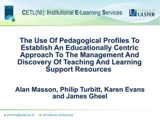 The Use Of Pedagogical Profiles To Establish An Educationally Centric Approach To The Management And Discovery Of Teaching And Learning Support Resources  Alan Masson, Philip Turbitt, Karen Evans and James Gheel 