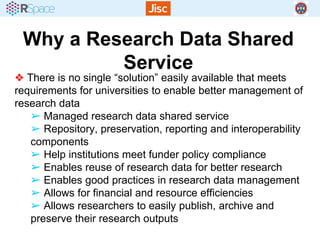 Why a Research Data Shared
Service
❖ There is no single “solution” easily available that meets
requirements for universiti...