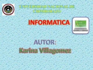 UNIVERSIDAD NACIONAL DE CHIMBORAZO INFORMATICA AUTOR: Karina Villagomez 
