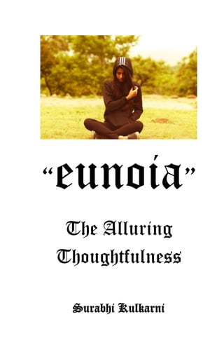 “eunoia” Surabhi Kulkarni
“eunoia”
The Alluring
Thoughtfulness
Surabhi Kulkarni
 