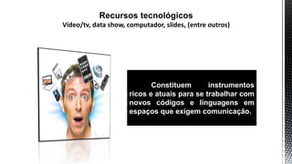 Constituem instrumentos
ricos e atuais para se trabalhar com
novos códigos e linguagens em
espaços que exigem comunicação.
 