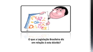 O que a Legislação Brasileira diz
em relação á esta dúvida?
 