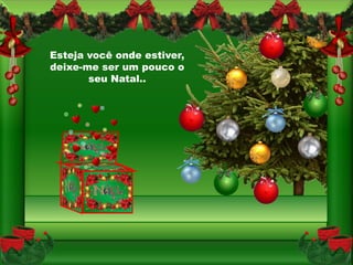 Esteja você onde estiver,
deixe-me ser um pouco o
       seu Natal..
 