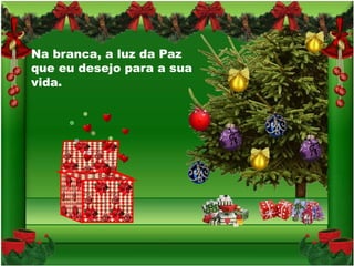 Na branca, a luz da Paz
que eu desejo para a sua
vida.
 
