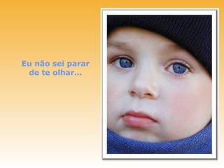 Eu não sei parar
 de te olhar…
 