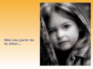 Não vou parar de
te olhar...
 