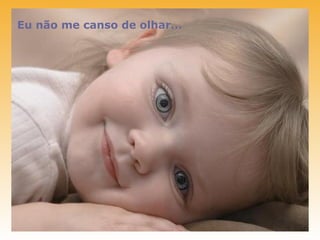 Eu não me canso de olhar...
 