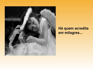 Há quem acredita
em milagres...
 