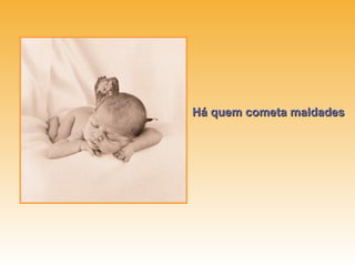 Há quem cometa maldades
 