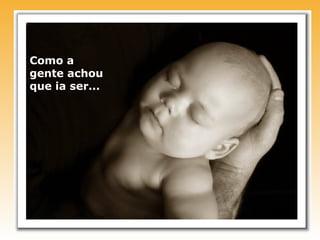 Como a
gente achou
que ia ser...
 