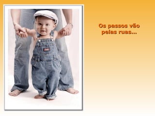 Os passos vão
 pelas ruas...
 