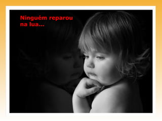 Ninguém reparou
na lua...
 