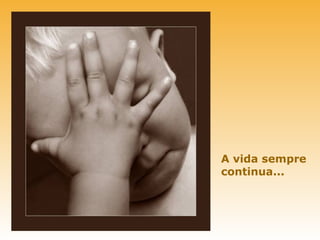 A vida sempre
continua...
 