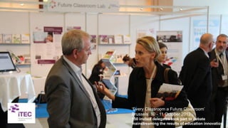 ‘Every Classroom a Future Classroom’
Brussels, 10 - 11 October 2013
150 invited delegates took part to debate
mainstreaming the results of education innovation
 