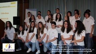 eTwinning Conference, Lisbon
14 - 16 March 2013
Rewarding the best eTwinning projects and sharing
good practice through presentations and workshops
 