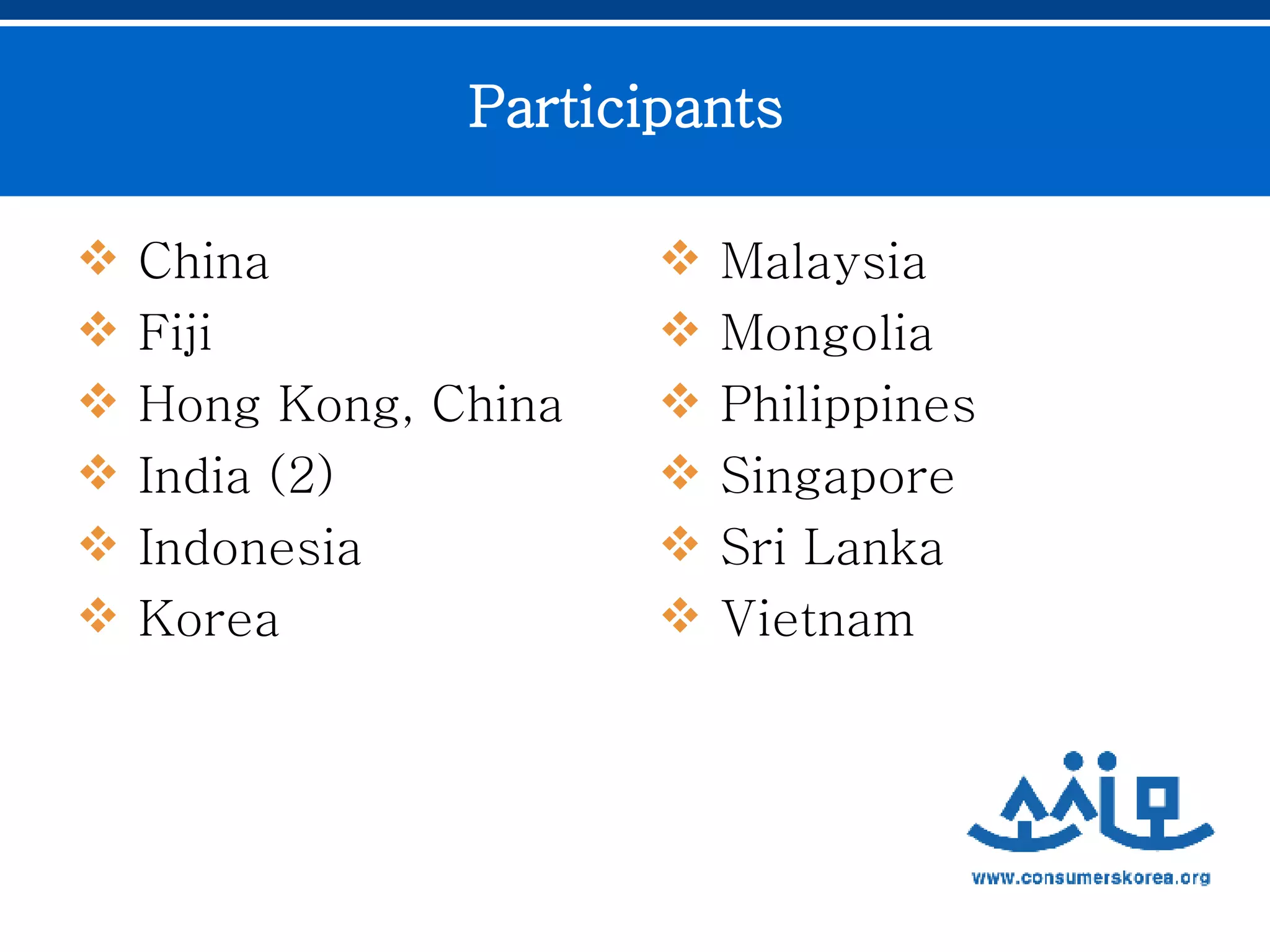 Participants   China  Fiji  Hong Kong, China India (2) Indonesia Korea  Malaysia  Mongolia  Philippines Singapore  Sri Lanka  Vietnam  