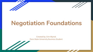 Negotiation Foundations
Created by: Erin Wyrick
Penn State University Business Student
 