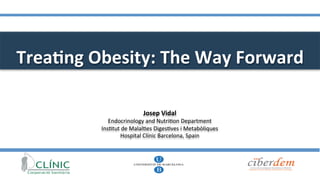 Trea%ng	Obesity:	The	Way	Forward	
Josep	Vidal	
Endocrinology	and	Nutri0on	Department	
Ins0tut	de	Malal0es	Diges0ves	i	Metabòliques	
Hospital	Clínic	Barcelona,	Spain	
 