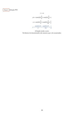 35
Solução PVI
𝑡 → ∞
𝑦𝑡 = 𝑡𝑠𝑒𝑛(2𝑡)
3
2
+ cos(2𝑡)
3
4
+ 𝑐
𝑦 = 𝑠𝑒𝑛(2𝑡)
3
2
+ cos(2𝑡)
3
4𝑡
+
𝑐
𝑡
𝑦 =
𝑠𝑒𝑛(2∞)3
2
+
cos(2∞) 3
4∞
+
𝑐
∞
A função tende a zero.
Os fatores do denominador são maiores que o do numerador.
Passo 5
 
