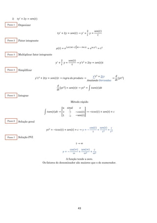 43
i) 𝑡𝑦′
+ 2𝑦 = 𝑠𝑒𝑛(𝑡)
Organizar
𝑡𝑦′
+ 2𝑦 = 𝑠𝑒𝑛(𝑡) → 𝑦′
+
2
𝑡
𝑦 =
𝑠𝑒𝑛(𝑡)
𝑡
Fator integrante
𝜇(𝑡) = 𝑒∫ 𝑝(𝑡)𝑑𝑡 =∫
2
𝑡
𝑑𝑡 = 2ln⁡|𝑡|
= 𝑒ln⁡|𝑡2|
= 𝑡2
Multiplicar fator integrante
𝑦′
+
2
𝑡
𝑦 =
𝑠𝑒𝑛(𝑡)
𝑡
→ 𝑦′
𝑡2
+ 2𝑡𝑦 = 𝑠𝑒𝑛(𝑡)𝑡
Simplificar
𝑦′
𝑡2
+ 2𝑡𝑦 = 𝑠𝑒𝑛(𝑡)𝑡 → 𝑟𝑒𝑔𝑟𝑎 𝑑𝑜 𝑝𝑟𝑜𝑑𝑢𝑡𝑜 →
𝑦′𝑡2
+ 2𝑡𝑦
𝐴𝑛𝑢𝑙𝑎𝑛𝑑𝑜 𝐷𝑒𝑟𝑖𝑣𝑎𝑑𝑎𝑠
→
𝑑
𝑑𝑡
[𝑦𝑡2
]
𝑑
𝑑𝑡
[𝑦𝑡2] = 𝑠𝑒𝑛(𝑡)𝑡 → 𝑦𝑡2
= ∫ 𝑡𝑠𝑒𝑛(𝑡)𝑑𝑡
Integrar
Método rápido
∫ 𝑡𝑠𝑒𝑛(𝑡)𝑑𝑡 → [
𝑢 𝑠𝑖𝑛𝑎𝑙 𝑣
𝑡
+
→ −𝑐𝑜𝑠(𝑡)
1
−
→ −sen(𝑡)
] → −𝑡𝑐𝑜𝑠(𝑡) + 𝑠𝑒𝑛(𝑡) + 𝑐
Solução geral
𝑦𝑡2
= −𝑡𝑐𝑜𝑠(𝑡) + 𝑠𝑒𝑛(𝑡) + 𝑐 → 𝑦 = −
cos(𝑡)
𝑡
+
𝑠𝑒𝑛(𝑡)
𝑡2
+
𝑐
𝑡2
Solução PVI
𝑡 → ∞
𝑦 = −
cos(∞)
∞
+
𝑠𝑒𝑛(∞)
∞2
+
𝑐
∞2
A função tende a zero.
Os fatores do denominador são maiores que o do numerador.
Passo 1
Passo 2
Passo 3
Passo 4
Passo 5
Passo 6
Passo 7
 