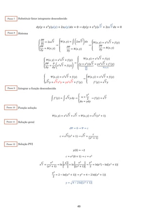 49
Substituir fator integrante desconhecido
𝑑𝑦(𝑦 + 𝑥2
𝑦)𝜇(𝑦) + 2𝑥𝜇(𝑦)𝑑𝑥 = 0 → 𝑑𝑦(𝑦 + 𝑥2
𝑦)𝑒
𝑦2
2 + 2𝑥𝑒
𝑦2
2 𝑑𝑥 = 0
Sistema
{
𝜕𝛹
𝜕𝑥
= 2𝑥𝑒
𝑦2
2
𝜕𝛹
𝜕𝑦
= 𝑁(𝑥, 𝑦)
→
{
𝛹(𝑥, 𝑦) = ∫ (2𝑥𝑒
𝑦2
2 ) 𝑑𝑥
𝜕𝛹
𝜕𝑦
= 𝑁(𝑥, 𝑦)
→ {
𝛹(𝑥, 𝑦) = 𝑥2
𝑒
𝑦2
2 + 𝑓(𝑦)
𝜕𝛹
𝜕𝑦
= 𝑁(𝑥, 𝑦)
{
𝛹(𝑥, 𝑦) = 𝑥2
𝑒
𝑦2
2 + 𝑓(𝑦)
𝜕𝛹
𝜕𝑦
=
𝜕
𝜕𝑦
(𝑥2
𝑒
𝑦2
2 + 𝑓(𝑦))
→
{
𝛹(𝑥, 𝑦) = 𝑥2
𝑒
𝑦2
2 + 𝑓(𝑦)
(𝑦 + 𝑥2
𝑦)𝑒
𝑦2
2⏟
𝜕𝛹
𝜕𝑦
= 𝑦𝑥2
𝑒
𝑦2
2 + 𝑓′
(𝑦)⏟
𝑁(𝑥,𝑦)
{
𝛹(𝑥, 𝑦) = 𝑥2
𝑒
𝑦2
2 + 𝑓(𝑦)
𝑒
𝑦2
2 𝑦 + 𝑒
𝑦2
2 𝑥2
𝑦 = 𝑦𝑥2
𝑒
𝑦2
2 + 𝑓′
(𝑦)
→ {
𝛹(𝑥, 𝑦) = 𝑥2
𝑒
𝑦2
2 + 𝑓(𝑦)
𝑓′(𝑦) = 𝑒
𝑦2
2 𝑦
Integrar a função desconhecida
∫ 𝑓′(𝑦) = ∫ 𝑒
𝑦2
2 𝑦 𝑑𝑦 → { 𝑢 =
𝑦2
2
𝑑𝑢 = 𝑦𝑑𝑦
→ 𝑓(𝑦) = 𝑒
𝑦2
2
Função solução
𝛹(𝑥, 𝑦) = 𝑥2
𝑒
𝑦2
2 + 𝑒
𝑦2
2 → 𝛹(𝑥, 𝑦) = 𝑒
𝑦2
2 (𝑥2
+ 1)
Solução geral
𝑑𝛹 = 0 → 𝛹 = 𝑐
𝑐 = 𝑒
𝑦2
2 (𝑥2
+ 1) → 𝑒
𝑦2
2 =
𝑐
(𝑥2 + 1)
Solução PVI
𝑦(0) = −2
𝑐 = 𝑒2(0 + 1) → 𝑐 = 𝑒2
𝑒
𝑦2
2 =
𝑒2
(𝑥2 + 1)
→ ln |𝑒
𝑦2
2 | = ln |
𝑒2
(𝑥2 + 1)
| →
𝑦2
2
= ln|𝑒2| − ln|(𝑥2
+ 1)|
𝑦2
2
= 2 − ln|(𝑥2
+ 1)| → 𝑦2
= 4 − 2 ln|(𝑥2
+ 1)|
𝑦 = √4 − 2 ln|(𝑥2 + 1)|
Passo 7
Passo 8
Passo 9
Passo 10
Passo 11
Passo 12
 
