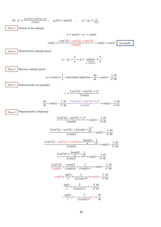 62
b) 𝑦′
=
2 cos2(𝑡)−𝑠𝑒𝑛2(𝑡) +𝑦2
2 cos(𝑡)
, 𝑦1(𝑡) = 𝑠𝑒𝑛(𝑡) , 𝑦 − 𝑦1 =
1
𝑣(𝑡)
Testar se há solução
𝑦 = 𝑠𝑒𝑛(𝑡) → 𝑦′
= cos(𝑡)
cos(𝑡) =
2 cos2(𝑡) − 𝑠𝑒𝑛2(𝑡) + 𝑠𝑒𝑛2(𝑡)
2 cos(𝑡)
→ cos(𝑡) = cos(𝑡)
Desenvolver solução geral
𝑦 − 𝑦1 =
1
𝑣
→ 𝑦 = 𝑠𝑒𝑛(𝑡)⏟
𝑦1=𝑠𝑒𝑛(𝑡)
+
1
𝑣
Derivar solução geral
𝑦 = 𝑠𝑒𝑛(𝑡) +
1
𝑣
→ 𝑑𝑒𝑟𝑖𝑣𝑎𝑑𝑎 𝑖𝑚𝑝𝑙í𝑐𝑖𝑡𝑎 →
𝑑𝑦
𝑑𝑡
= cos(𝑡) −
1
𝑣2
𝑑𝑣
𝑑𝑡
Substituindo na equação
𝑦′
=
2 cos2(𝑡) − 𝑠𝑒𝑛2(𝑡) + 𝑦2
2 cos(𝑡)
𝑑𝑦
𝑑𝑡
= cos(𝑡) −
1
𝑣2
𝑑𝑣
𝑑𝑡
→
2 cos2(𝑡) − 𝑠𝑒𝑛2(𝑡) + 𝑦2
2 cos(𝑡)
= cos(𝑡) −
1
𝑣2
𝑑𝑣
𝑑𝑡
Organizando a bagunça
2 cos2(𝑡) − 𝑠𝑒𝑛2(𝑡) + 𝑦2
2 cos(𝑡)
= cos(𝑡) −
1
𝑣2
𝑑𝑣
𝑑𝑡
2 cos2(𝑡) − 𝑠𝑒𝑛2(𝑡) + (𝑠𝑒𝑛(𝑡) +
1
𝑣
)
2
2 cos(𝑡)
= cos(𝑡) −
1
𝑣2
𝑑𝑣
𝑑𝑡
2 cos2(𝑡) − 𝑠𝑒𝑛2(𝑡) + 𝑠𝑒𝑛2(𝑡) +
2𝑠𝑒𝑛(𝑡)
𝑣
+
1
𝑣2
2 cos(𝑡)
= cos(𝑡) −
1
𝑣2
𝑑𝑣
𝑑𝑡
2 cos2(𝑡) +
2𝑠𝑒𝑛(𝑡)
𝑣
+
1
𝑣2
2 cos(𝑡)
= cos(𝑡) −
1
𝑣2
𝑑𝑣
𝑑𝑡
2 cos2(𝑡)
2 cos(𝑡)
+
2𝑠𝑒𝑛(𝑡)
2 cos(𝑡) 𝑣
+
1
2 cos(𝑡) 𝑣2
= cos(𝑡) −
1
𝑣2
𝑑𝑣
𝑑𝑡
𝑐𝑜𝑠(𝑡) +
𝑡𝑔(𝑡)
𝑣
+
1
2 𝑐𝑜𝑠(𝑡) 𝑣2
= 𝑐𝑜𝑠(𝑡) −
1
𝑣2
𝑑𝑣
𝑑𝑡
𝑡𝑔(𝑡)
𝑣
+
1
2 𝑐𝑜𝑠(𝑡) 𝑣2
= −
1
𝑣2
𝑑𝑣
𝑑𝑡
−
𝑡𝑔( 𝑡)
𝑣
𝑣2
−
1
2 𝑐𝑜𝑠( 𝑡) 𝑣2
𝑣2
=
𝑑𝑣
𝑑𝑡
Há solução!
Passo 1
Passo 2
Passo 3
Passo 4
Passo 5
 