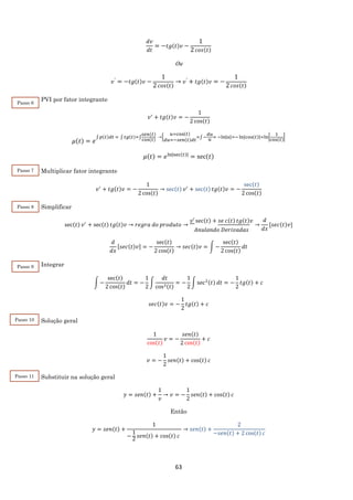 63
𝑑𝑣
𝑑𝑡
= − 𝑡𝑔(𝑡)𝑣 −
1
2 𝑐𝑜𝑠(𝑡)
Ou
𝑣′ = − 𝑡𝑔(𝑡)𝑣 −
1
2 𝑐𝑜𝑠(𝑡)
→ 𝑣′ + 𝑡𝑔(𝑡)𝑣 = −
1
2 𝑐𝑜𝑠(𝑡)
PVI por fator integrante
𝑣′
+ 𝑡𝑔(𝑡)𝑣 = −
1
2 cos(𝑡)
𝜇(𝑡) = 𝑒
∫ 𝑝(𝑡)𝑑𝑡 = ∫ 𝑡𝑔(𝑡)=∫
𝑠𝑒𝑛(𝑡)
cos(𝑡)
→{
𝑢=cos(𝑡)
𝑑𝑢=−𝑠𝑒𝑛(𝑡)𝑑𝑡
=∫−
𝑑𝑢
𝑢
= −ln|𝑢|=−ln|cos(𝑡)|=ln|
1
cos(𝑡)
|
𝜇(𝑡) = 𝑒ln|sec(𝑡)|
= sec(𝑡)
Multiplicar fator integrante
𝑣′
+ 𝑡𝑔(𝑡)𝑣 = −
1
2 cos(𝑡)
→ sec(𝑡) 𝑣′
+ sec(𝑡) 𝑡𝑔(𝑡)𝑣 = −
sec(𝑡)
2 cos(𝑡)
Simplificar
sec(𝑡) 𝑣′
+ sec(𝑡) 𝑡𝑔(𝑡)𝑣 → 𝑟𝑒𝑔𝑟𝑎 𝑑𝑜 𝑝𝑟𝑜𝑑𝑢𝑡𝑜 →
𝑣′ sec(𝑡) + 𝑠𝑒 𝑐(𝑡) 𝑡𝑔(𝑡)𝑣
𝐴𝑛𝑢𝑙𝑎𝑛𝑑𝑜 𝐷𝑒𝑟𝑖𝑣𝑎𝑑𝑎𝑠
→
𝑑
𝑑𝑥
[𝑠𝑒𝑐(𝑡)𝑣]
𝑑
𝑑𝑥
[𝑠𝑒𝑐(𝑡)𝑣] = −
sec(𝑡)
2 cos(𝑡)
→ 𝑠𝑒𝑐(𝑡)𝑣 = ∫ −
sec(𝑡)
2 cos(𝑡)
𝑑𝑡
Integrar
∫ −
sec(𝑡)
2 cos(𝑡)
𝑑𝑡 = −
1
2
∫
𝑑𝑡
cos2(𝑡)
= −
1
2
∫ sec2(𝑡) 𝑑𝑡 = −
1
2
𝑡𝑔(𝑡) + 𝑐
𝑠𝑒𝑐(𝑡)𝑣 = −
1
2
𝑡𝑔(𝑡) + 𝑐
Solução geral
1
cos(𝑡)
𝑣 = −
𝑠𝑒𝑛(𝑡)
2 cos(𝑡)
+ 𝑐
𝑣 = −
1
2
𝑠𝑒𝑛(𝑡) + cos(𝑡) 𝑐
Substituir na solução geral
𝑦 = 𝑠𝑒𝑛(𝑡) +
1
𝑣
→ 𝑣 = −
1
2
𝑠𝑒𝑛(𝑡) + cos(𝑡) 𝑐
Então
𝑦 = 𝑠𝑒𝑛(𝑡) +
1
−
1
2
𝑠𝑒𝑛(𝑡) + cos(𝑡) 𝑐
→ 𝑠𝑒𝑛(𝑡) +
2
−𝑠𝑒𝑛(𝑡) + 2 cos(𝑡) 𝑐
Passo 6
Passo 7
Passo 8
Passo 9
Passo 10
Passo 11
 