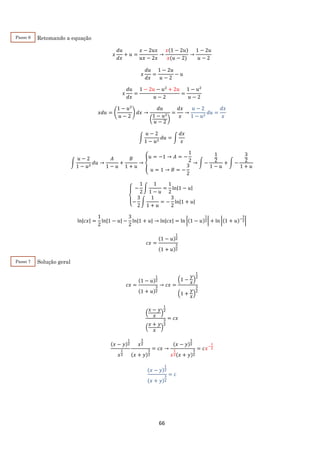 66
Retomando a equação
𝑥
𝑑𝑢
𝑑𝑥
+ 𝑢 =
𝑥 − 2𝑢𝑥
𝑢𝑥 − 2𝑥
→
𝑥(1 − 2𝑢)
𝑥(𝑢 − 2)
→
1 − 2𝑢
𝑢 − 2
𝑥
𝑑𝑢
𝑑𝑥
=
1 − 2𝑢
𝑢 − 2
− 𝑢
𝑥
𝑑𝑢
𝑑𝑥
=
1 − 2𝑢 − 𝑢2
+ 2𝑢
𝑢 − 2
=
1 − 𝑢2
𝑢 − 2
𝑥𝑑𝑢 = (
1 − 𝑢2
𝑢 − 2
) 𝑑𝑥 →
𝑑𝑢
(
1 − 𝑢2
𝑢 − 2
)
=
𝑑𝑥
𝑥
→
𝑢 − 2
1 − 𝑢2
𝑑𝑢 =
𝑑𝑥
𝑥
∫
𝑢 − 2
1 − 𝑢2
𝑑𝑢 = ∫
𝑑𝑥
𝑥
∫
𝑢 − 2
1 − 𝑢2
𝑑𝑢 →
𝐴
1 − 𝑢
+
𝐵
1 + 𝑢
→ {
𝑢 = −1 → 𝐴 = −
1
2
𝑢 = 1 → 𝐵 = −
3
2
→ ∫ −
1
2
1 − 𝑢
+ ∫ −
3
2
1 + 𝑢
{
−
1
2
∫
1
1 − 𝑢
=
1
2
ln|1 − 𝑢|
−
3
2
∫
1
1 + 𝑢
= −
3
2
ln|1 + 𝑢|
ln|𝑐𝑥| =
1
2
ln|1 − 𝑢| −
3
2
ln|1 + 𝑢| → ln|𝑐𝑥| = ln |(1 − 𝑢)
1
2| + ln |(1 + 𝑢)−
3
2|
𝑐𝑥 =
(1 − 𝑢)
1
2
(1 + 𝑢)
3
2
Solução geral
𝑐𝑥 =
(1 − 𝑢)
1
2
(1 + 𝑢)
3
2
→ 𝑐𝑥 =
(1 −
𝑦
𝑥
)
1
2
(1 +
𝑦
𝑥
)
3
2
(
𝑥 − 𝑦
𝑥
)
1
2
(
𝑥 + 𝑦
𝑥
)
3
2
= 𝑐𝑥
(𝑥 − 𝑦)
1
2
𝑥
1
2
𝑥
3
2
(𝑥 + 𝑦)
3
2
= 𝑐𝑥 →
(𝑥 − 𝑦)
1
2
𝑥
1
2(𝑥 + 𝑦)
3
2
= 𝑐𝑥−
1
2
(𝑥 − 𝑦)
1
2
(𝑥 + 𝑦)
3
2
= 𝑐
Passo 6
Passo 7
 