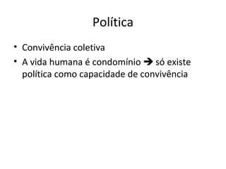 Política
• Convivência coletiva
• A vida humana é condomínio  só existe
política como capacidade de convivência
 