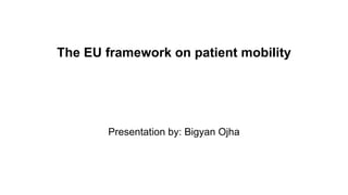 The EU framework on patient mobility
Presentation by: Bigyan Ojha
 