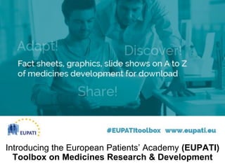 Introducing the European Patients’ Academy (EUPATI)
Toolbox on Medicines Research & Development
 