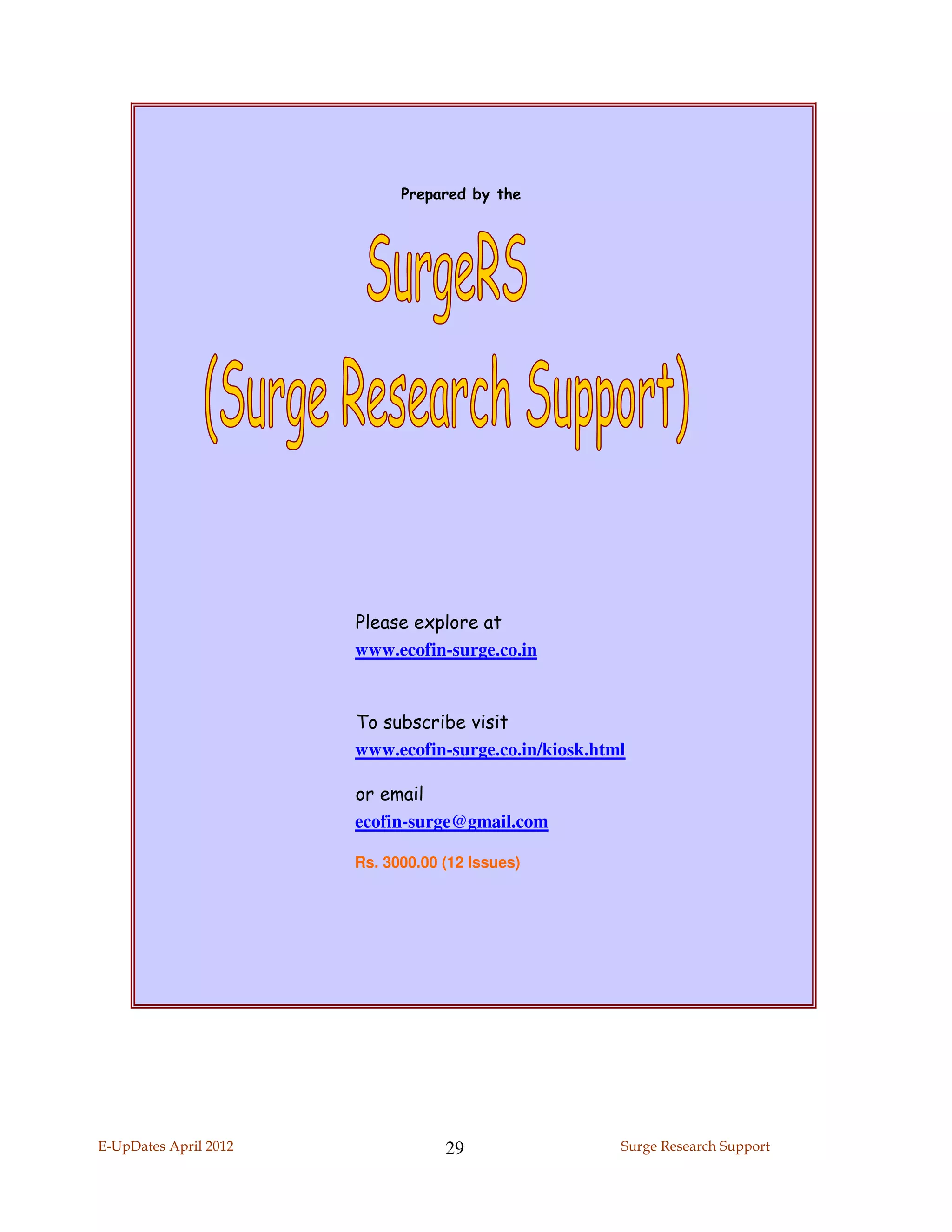 Prepared by the




                       Please explore at
                       www.ecofin-surge.co.in


                       To subscribe visit
                       www.ecofin-surge.co.in/kiosk.html

                       or email
                       ecofin-surge@gmail.com

                       Rs. 3000.00 (12 Issues)




E-UpDates April 2012               29                  Surge Research Support
 